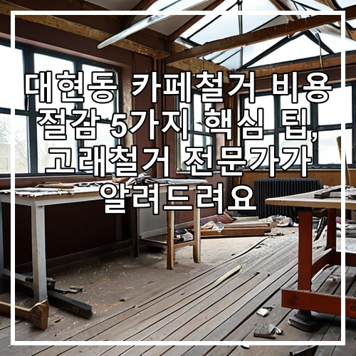 대현동 카페철거 비용 절감 5가지 핵심 팁, 고래철거 전문가가 알려드려요
