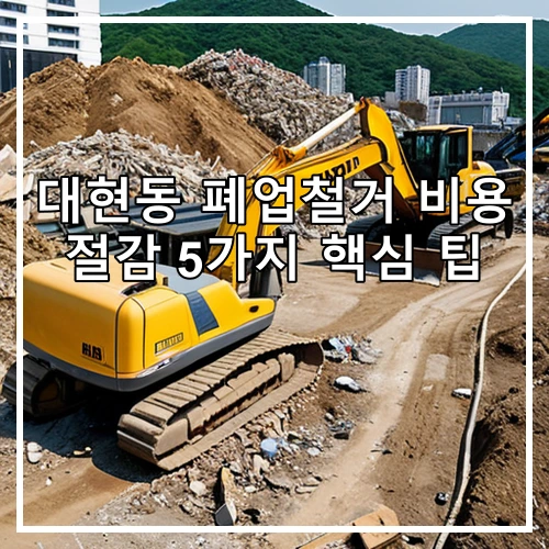 대현동 폐업철거 비용 절감 5가지 핵심 팁