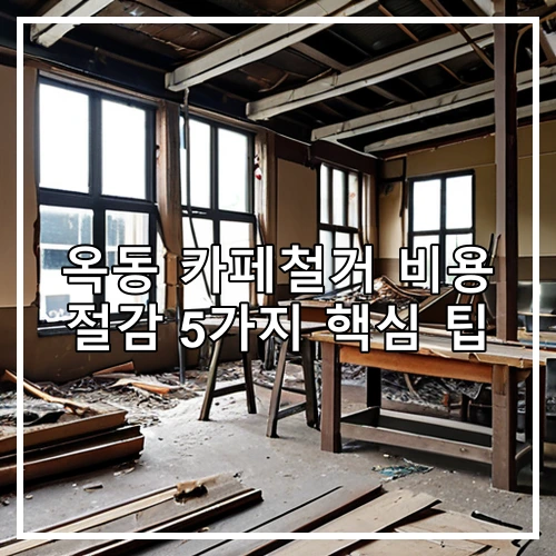 옥동 카페철거 비용 절감 5가지 핵심 팁