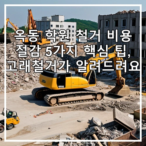 옥동 학원 철거 비용 절감 5가지 핵심 팁, 고래철거가 알려드려요