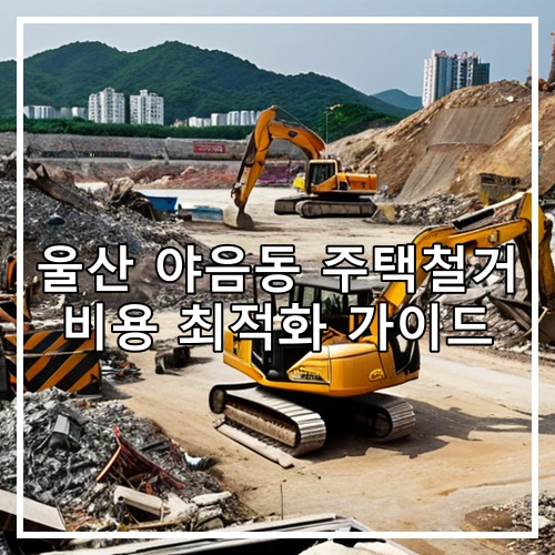 울산 야음동 주택철거 비용 최적화 가이드