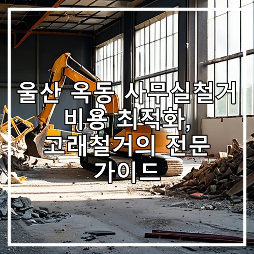 울산 옥동 사무실철거 비용 최적화, 고래철거의 전문 가이드